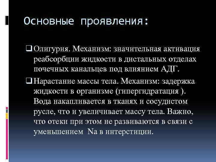 Основные проявления: q Олигурия. Механизм: значительная активация реабсорбции жидкости в дистальных отделах почечных канальцев