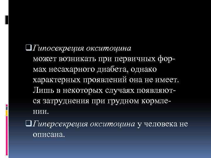 q Гипосекреция окситоцина может возникать при первичных формах несахарного диабета, однако характерных проявлений она