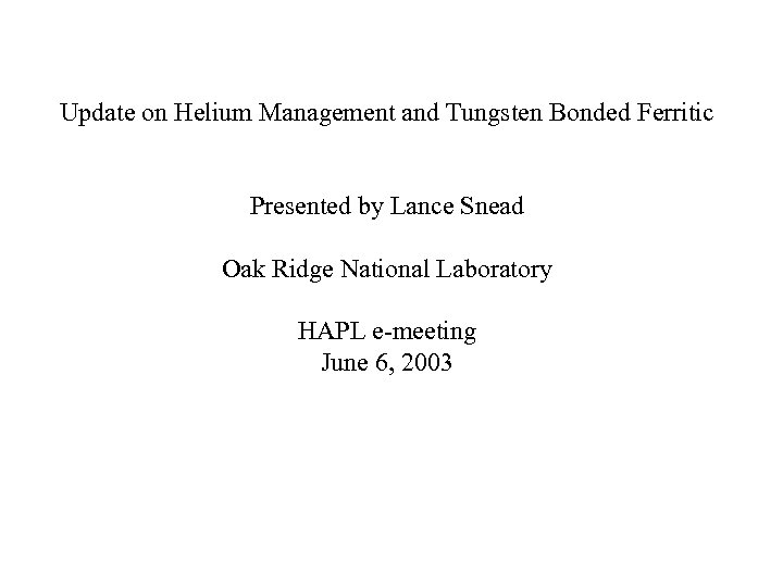 Update on Helium Management and Tungsten Bonded Ferritic Presented by Lance Snead Oak Ridge