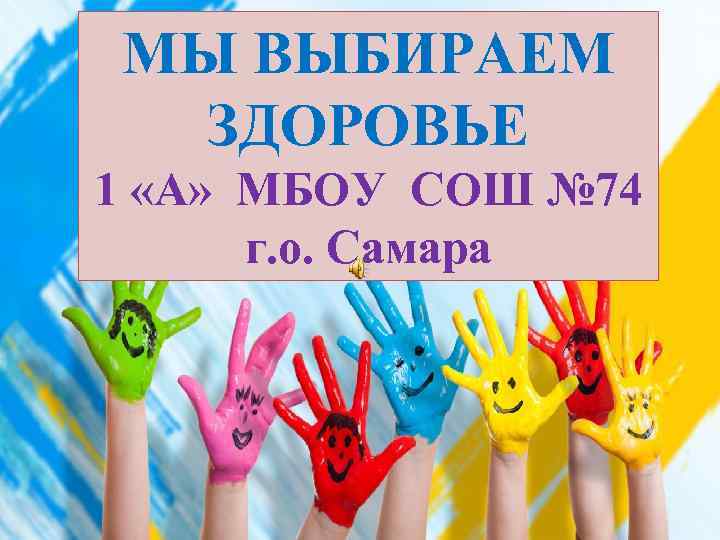 МЫ ВЫБИРАЕМ ЗДОРОВЬЕ 1 «А» МБОУ СОШ № 74 г. о. Самара 