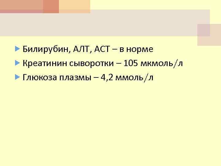  Билирубин, АЛТ, АСТ – в норме Креатинин сыворотки – 105 мкмоль/л Глюкоза плазмы