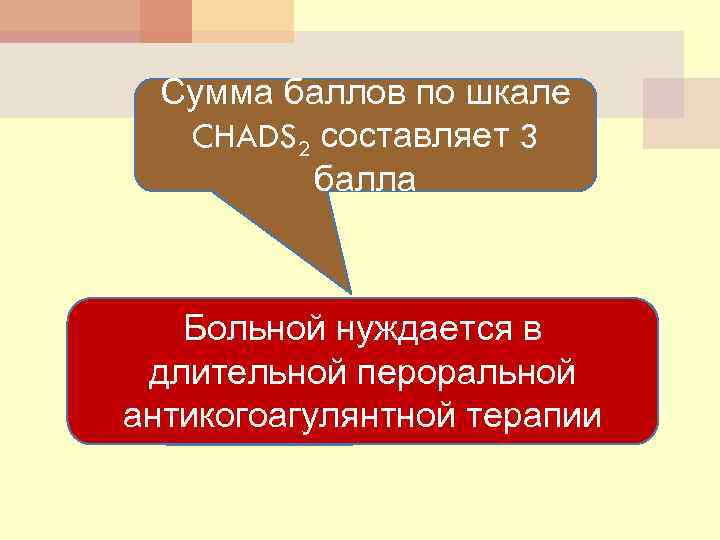 Сумма баллов по шкале CHADS 2 составляет 3 балла Больной нуждается в длительной пероральной