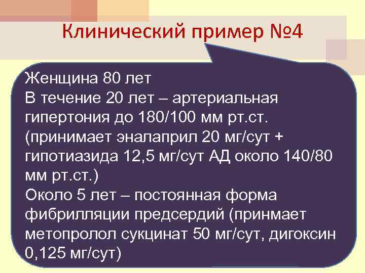 Клинический пример № 4 Женщина 80 лет В течение 20 лет – артериальная гипертония