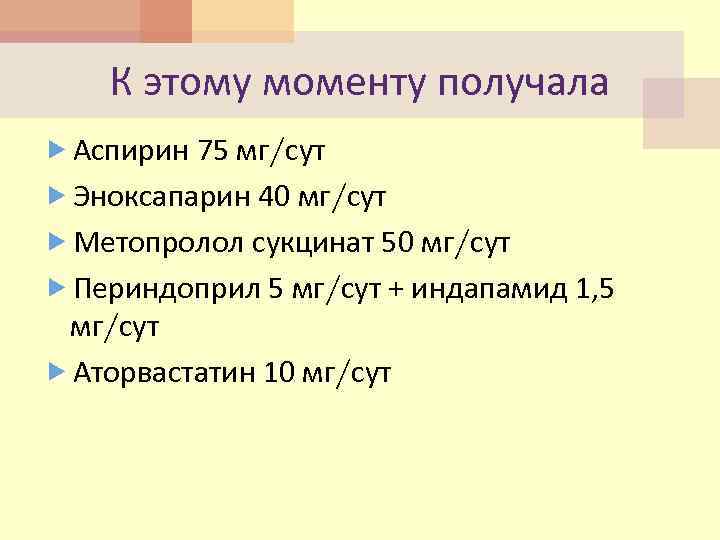 К этому моменту получала Аспирин 75 мг/сут Эноксапарин 40 мг/сут Метопролол сукцинат 50 мг/сут