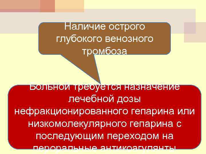 Наличие острого глубокого венозного тромбоза Больной требуется назначение лечебной дозы нефракционированного гепарина или низкомолекулярного