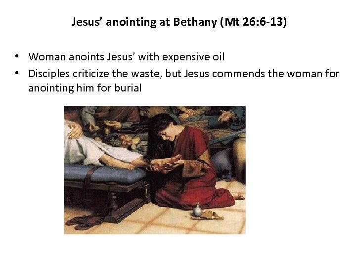 Jesus’ anointing at Bethany (Mt 26: 6 -13) • Woman anoints Jesus’ with expensive