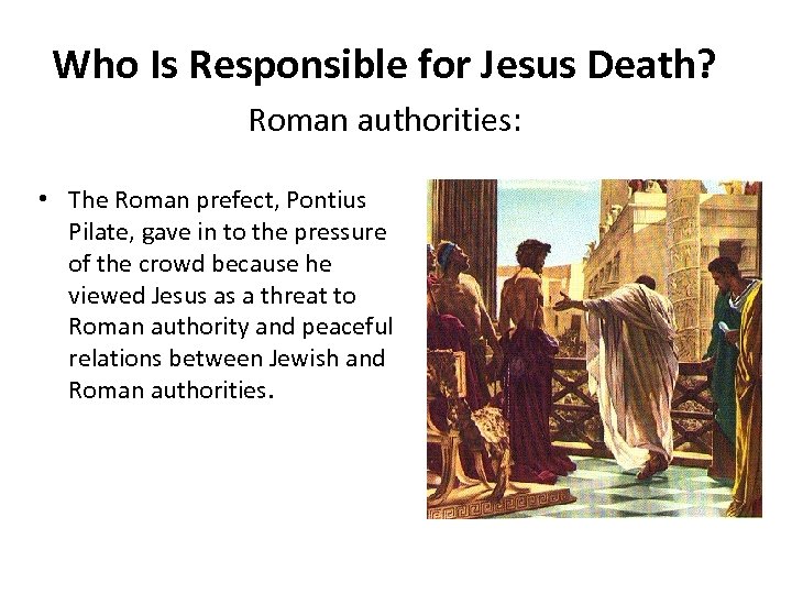 Who Is Responsible for Jesus Death? Roman authorities: • The Roman prefect, Pontius Pilate,