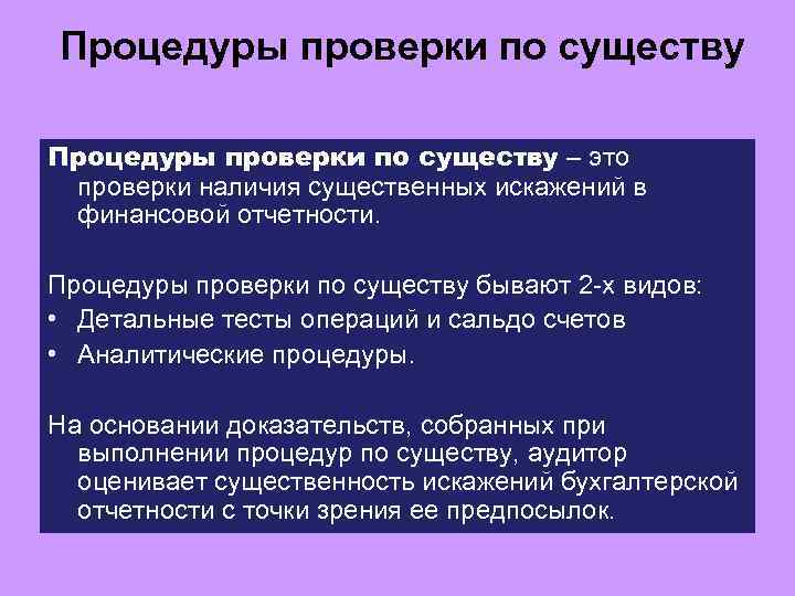 Процедуры проверки по существу – это проверки наличия существенных искажений в финансовой отчетности. Процедуры