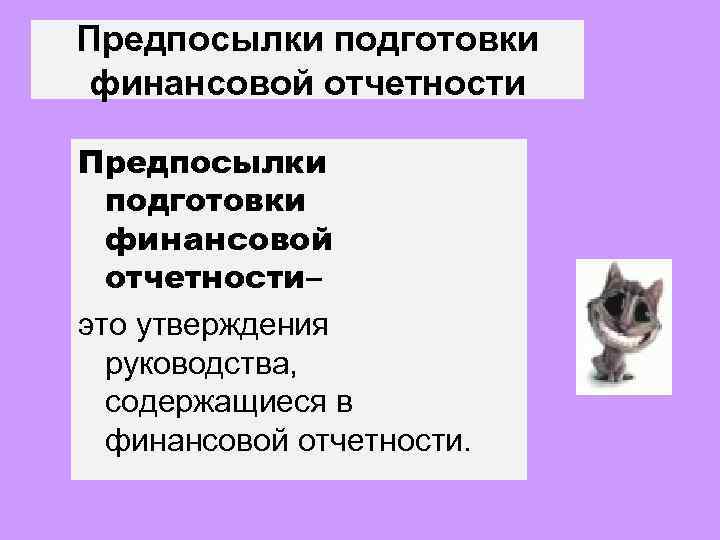 Предпосылки подготовки финансовой отчетности– это утверждения руководства, содержащиеся в финансовой отчетности. 