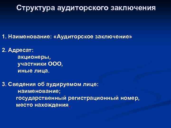 Структура аудиторского заключения 1. Наименование: «Аудиторское заключение» 2. Адресат: акционеры, участники ООО, иные лица.