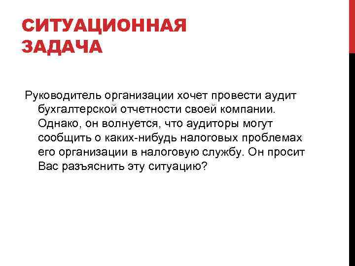 СИТУАЦИОННАЯ ЗАДАЧА Руководитель организации хочет провести аудит бухгалтерской отчетности своей компании. Однако, он волнуется,