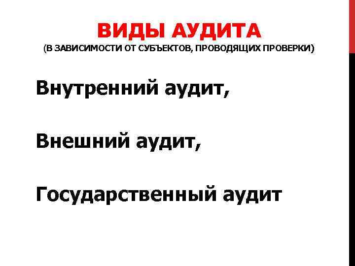 ВИДЫ АУДИТА (В ЗАВИСИМОСТИ ОТ СУБЪЕКТОВ, ПРОВОДЯЩИХ ПРОВЕРКИ) Внутренний аудит, Внешний аудит, Государственный аудит.