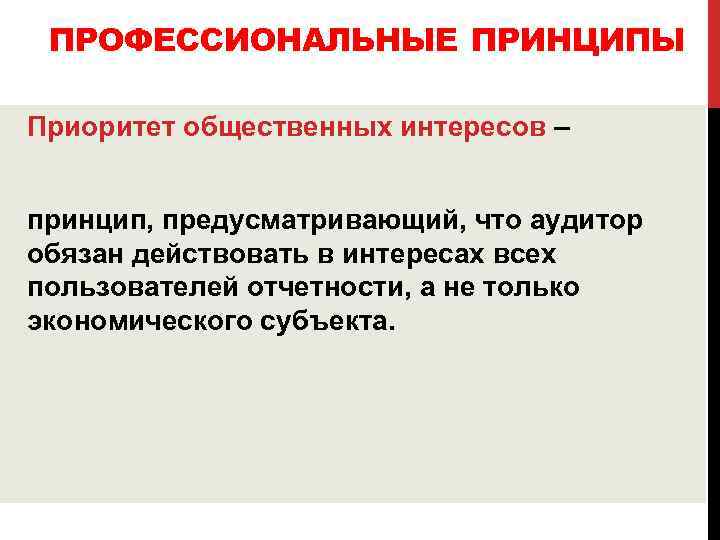 ПРОФЕССИОНАЛЬНЫЕ ПРИНЦИПЫ Приоритет общественных интересов – принцип, предусматривающий, что аудитор обязан действовать в интересах