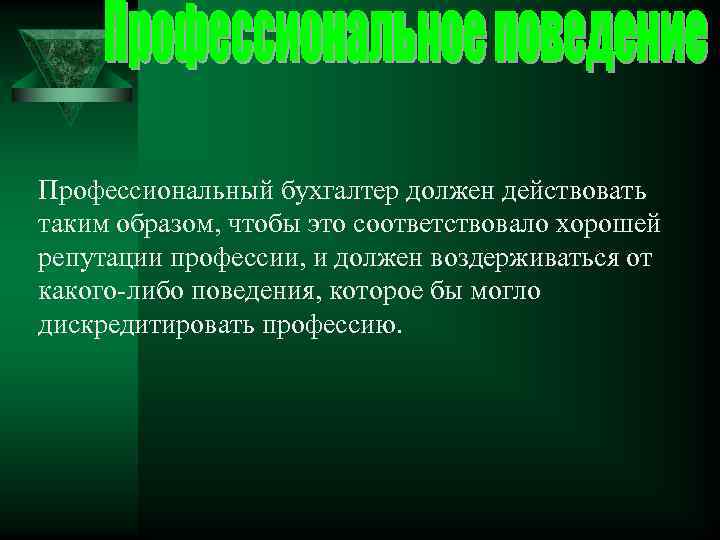 Профессиональный бухгалтер должен действовать таким образом, чтобы это соответствовало хорошей репутации профессии, и должен