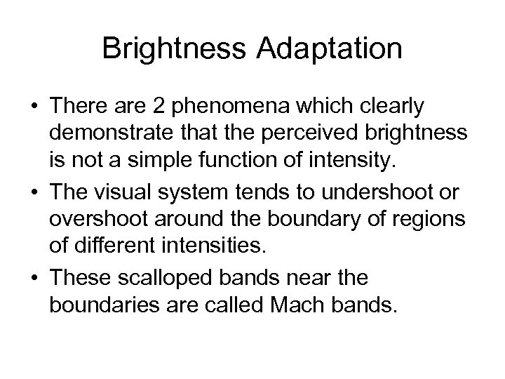 Brightness Adaptation • There are 2 phenomena which clearly demonstrate that the perceived brightness