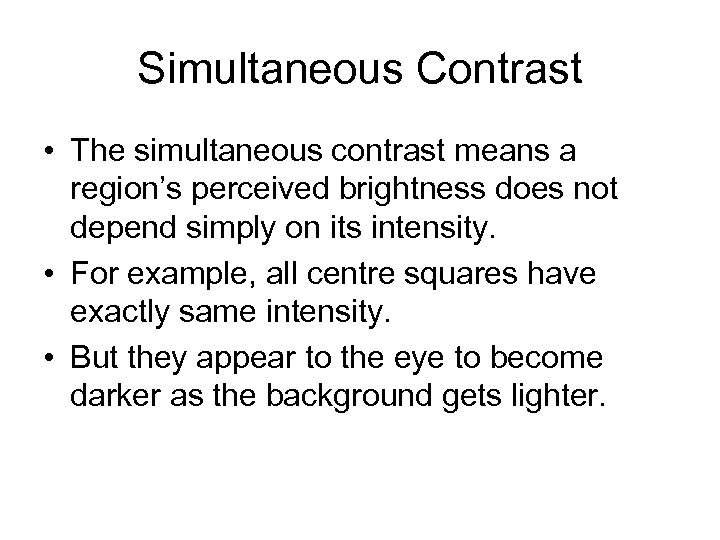 Simultaneous Contrast • The simultaneous contrast means a region’s perceived brightness does not depend