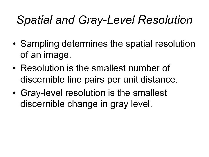 Spatial and Gray-Level Resolution • Sampling determines the spatial resolution of an image. •