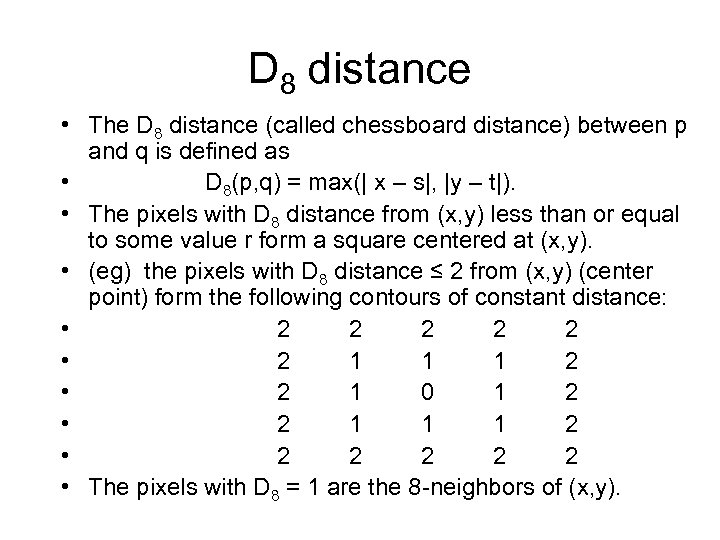 D 8 distance • The D 8 distance (called chessboard distance) between p and
