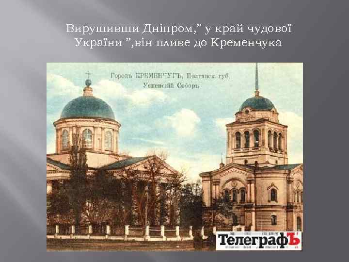 Вирушивши Дніпром, ” у край чудової України ”, він пливе до Кременчука 