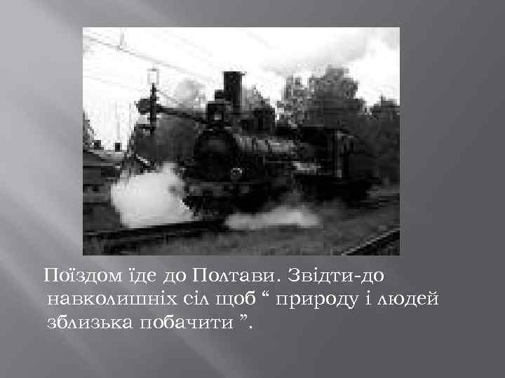 Поїздом їде до Полтави. Звідти-до навколишніх сіл щоб “ природу і людей зблизька побачити