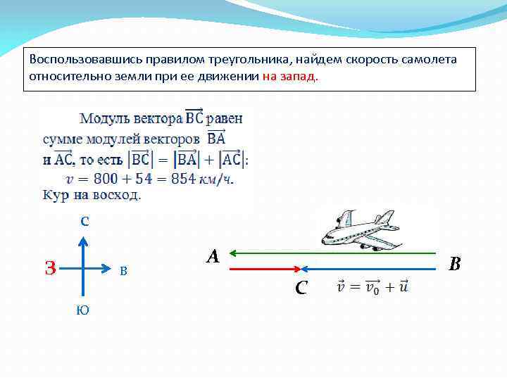 Воспользовавшись правилом треугольника, найдем скорость самолета относительно земли при ее движении на запад. с