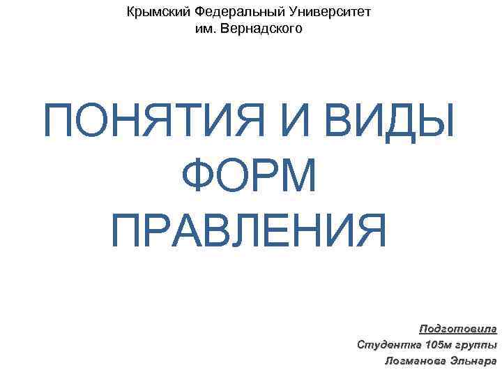Крымский Федеральный Университет им. Вернадского ПОНЯТИЯ И ВИДЫ ФОРМ ПРАВЛЕНИЯ Подготовила Студентка 105 м