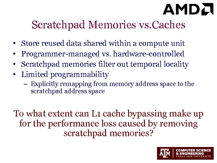 Scratchpad Memories vs. Caches • • Store reused data shared within a compute unit
