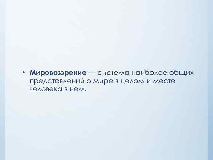  • Мировоззрение — система наиболее общих представлений о мире в целом и месте