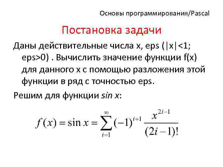 Основы программирования/Pascal Постановка задачи Даны действительные числа x, eps (|x|<1; eps>0). Вычислить значение функции