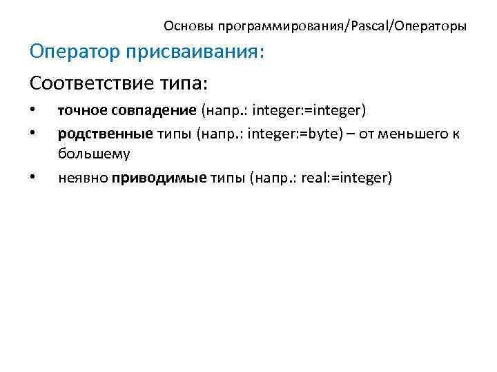Основы программирования/Pascal/Операторы Оператор присваивания: Соответствие типа: • • • точное совпадение (напр. : integer: