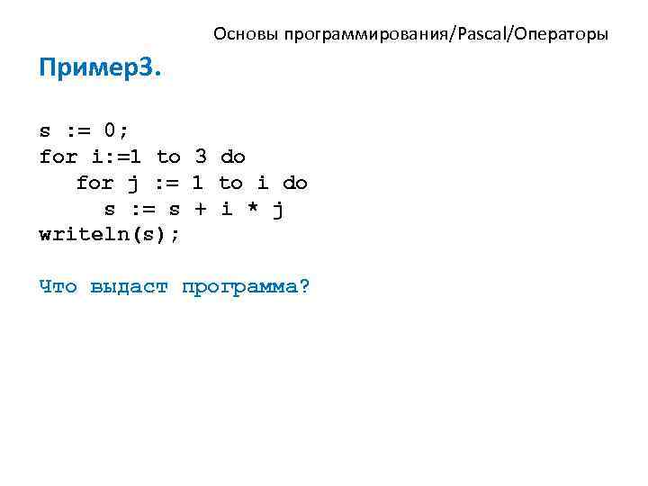 Основы программирования/Pascal/Операторы Пример3. s : = 0; for i: =1 to 3 do for