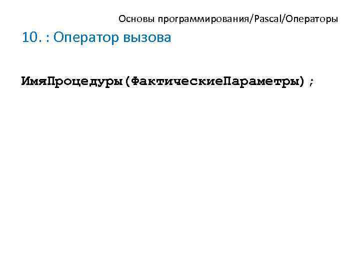 Основы программирования/Pascal/Операторы 10. : Оператор вызова Имя. Процедуры(Фактические. Параметры); 