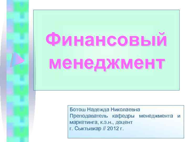 Финансовый менеджмент Ботош Надежда Николаевна Преподаватель кафедры менеджмента и маркетинга, к. э. н. ,