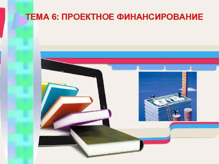  ТЕМА 6: ПРОЕКТНОЕ ФИНАНСИРОВАНИЕ 