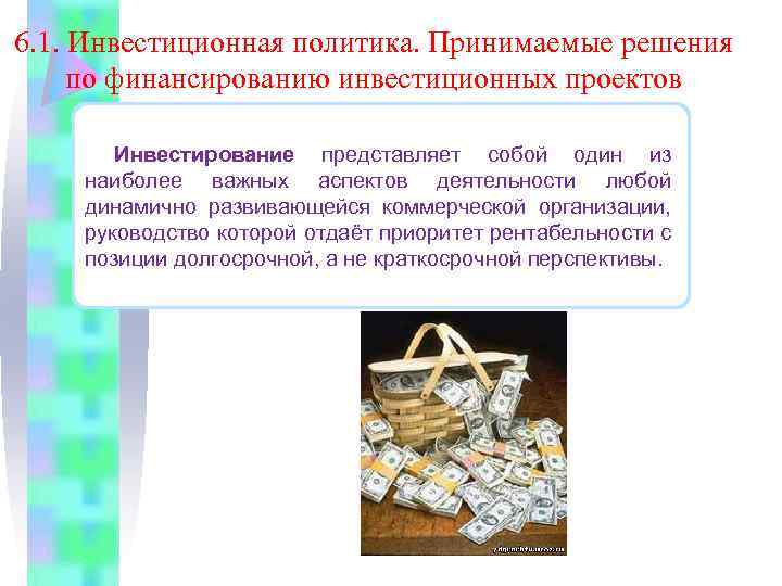 6. 1. Инвестиционная политика. Принимаемые решения по финансированию инвестиционных проектов Инвестирование представляет собой один