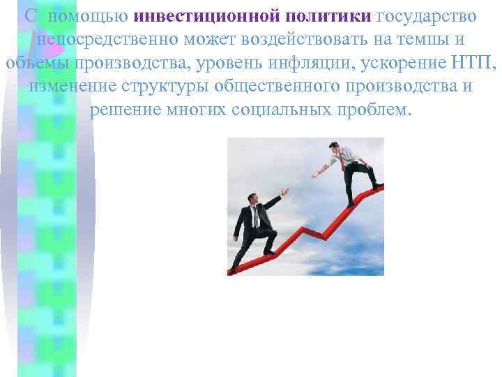 С помощью инвестиционной политики государство непосредственно может воздействовать на темпы и объемы производства, уровень