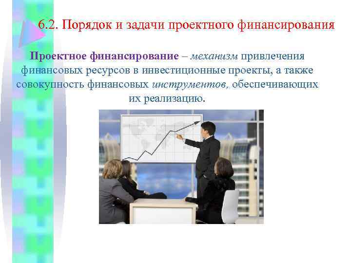 6. 2. Порядок и задачи проектного финансирования Проектное финансирование – механизм привлечения финансовых ресурсов