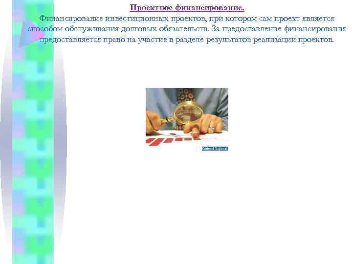 Проектное финансирование. Финансирование инвестиционных проектов, при котором сам проект является способом обслуживания долговых обязательств.