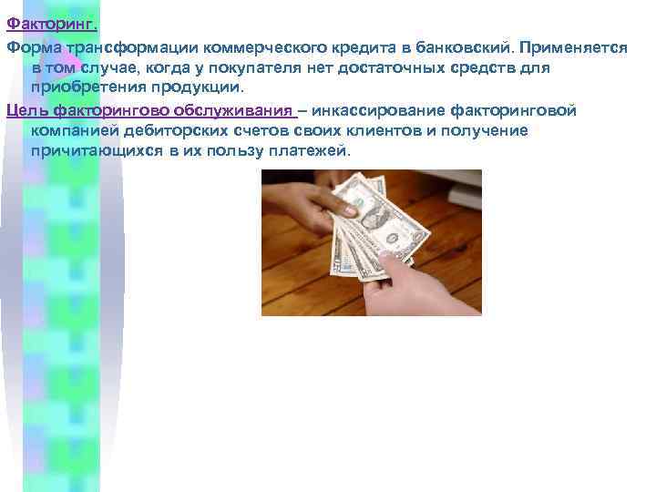 Факторинг. Форма трансформации коммерческого кредита в банковский. Применяется в том случае, когда у покупателя