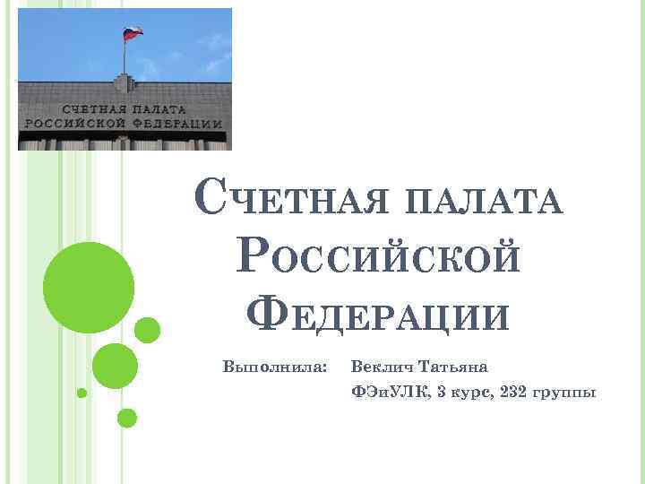 СЧЕТНАЯ ПАЛАТА РОССИЙСКОЙ ФЕДЕРАЦИИ Выполнила: Веклич Татьяна ФЭи. УЛК, 3 курс, 232 группы 