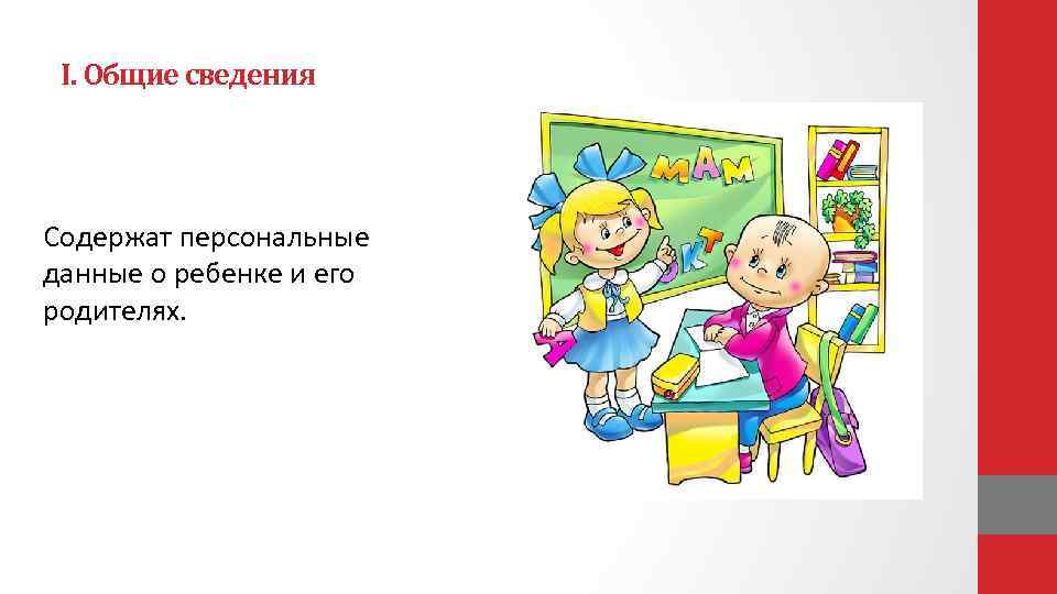 I. Общие сведения Содержат персональные данные о ребенке и его родителях. 