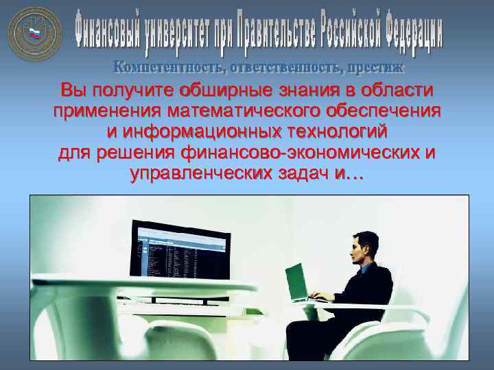 Вы получите обширные знания в области применения математического обеспечения и информационных технологий для решения