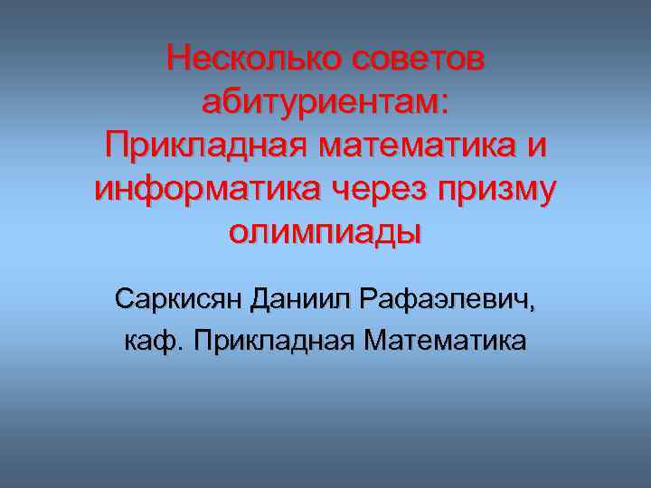 Несколько советов абитуриентам: Прикладная математика и информатика через призму олимпиады Саркисян Даниил Рафаэлевич, каф.