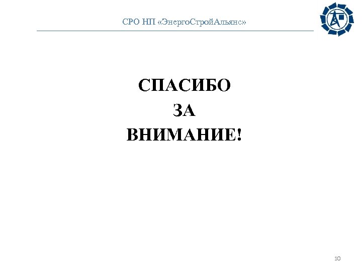 СРО НП «Энерго. Строй. Альянс» СПАСИБО ЗА ВНИМАНИЕ! 10 