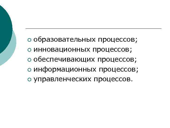 образовательных процессов; ¡ инновационных процессов; ¡ обеспечивающих процессов; ¡ информационных процессов; ¡ управленческих процессов.