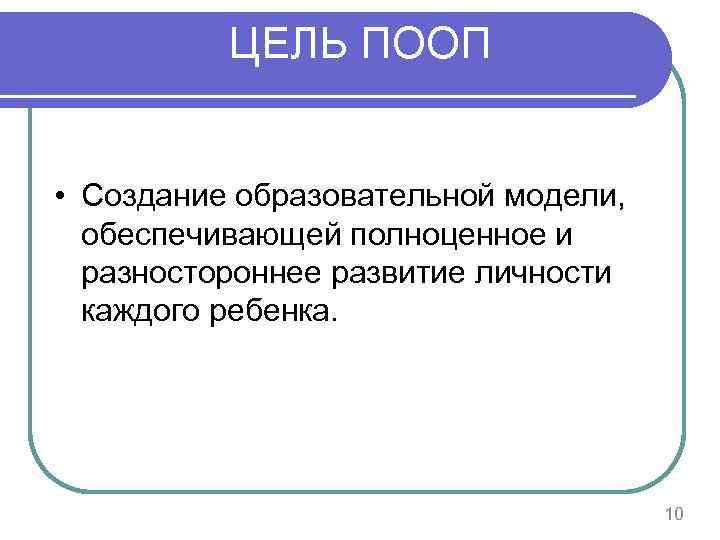 ЦЕЛЬ ПООП • Создание образовательной модели, обеспечивающей полноценное и разностороннее развитие личности каждого ребенка.