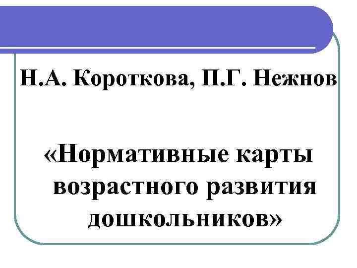 Н. А. Короткова, П. Г. Нежнов «Нормативные карты возрастного развития дошкольников» 