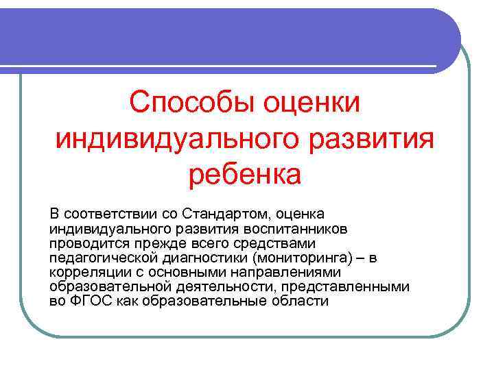 Способы оценки индивидуального развития ребенка В соответствии со Стандартом, оценка индивидуального развития воспитанников проводится