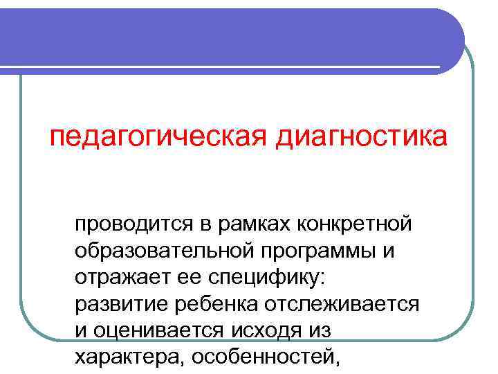 педагогическая диагностика проводится в рамках конкретной образовательной программы и отражает ее специфику: развитие ребенка