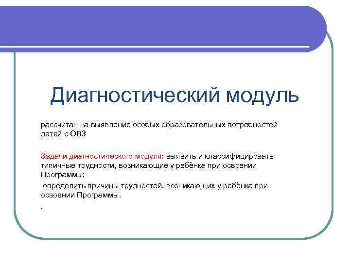 Диагностический модуль рассчитан на выявление особых образовательных потребностей детей с ОВЗ Задачи диагностического модуля: